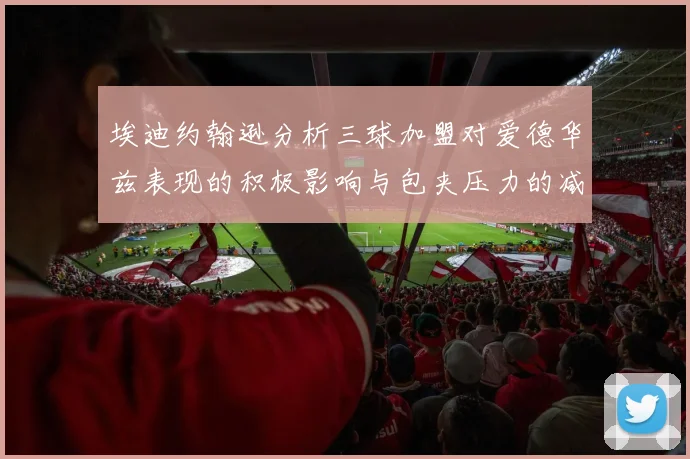 埃迪约翰逊分析三球加盟对爱德华兹表现的积极影响与包夹压力的减轻