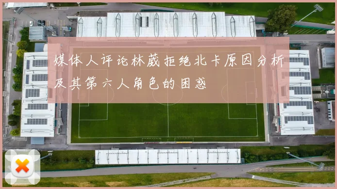 媒体人评论林葳拒绝北卡原因分析及其第六人角色的困惑