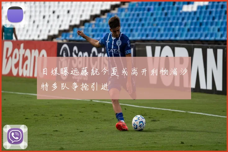 日媒曝远藤航今夏或离开利物浦沙特多队争抢引进