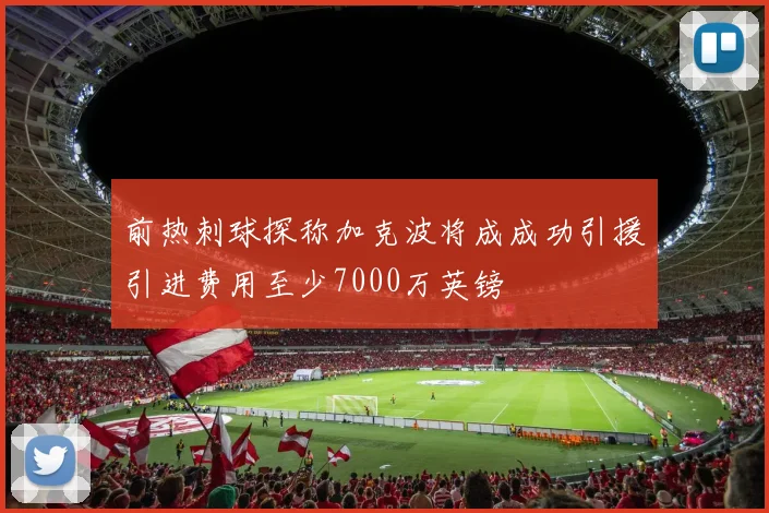 前热刺球探称加克波将成成功引援引进费用至少7000万英镑