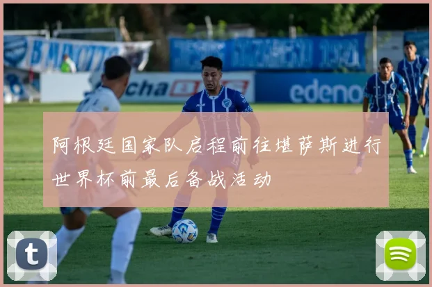 阿根廷国家队启程前往堪萨斯进行世界杯前最后备战活动