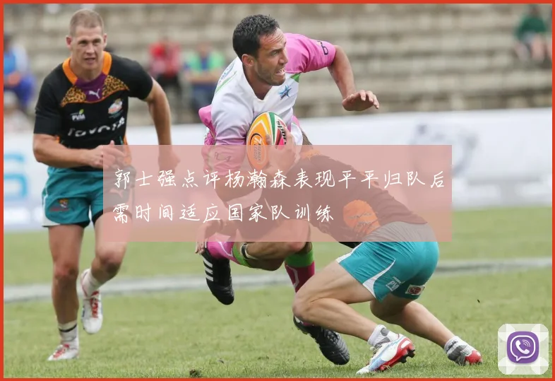 郭士强点评杨瀚森表现平平归队后需时间适应国家队训练