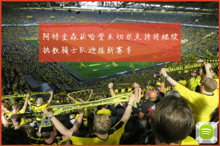 阿特金森获哈登米切尔支持将继续执教骑士队迎接新赛季